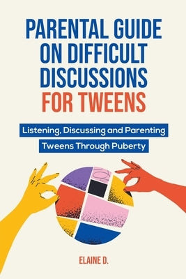 Parental Guide On Difficult Discussions For Tweens: Listening, Discussing, and Parenting Tweens Through Puberty by D, Elaine