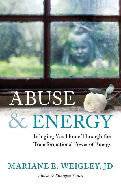 Abuse & Energy: Bringing You Home Through the Transformational Power of Energy by Weigley, Mariane