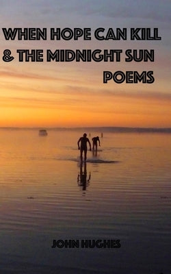 When Hope Can Kill and the Midnight Sun Poems by Hughes, John