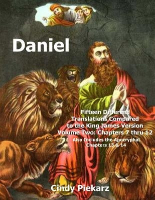 Daniel: Fifteen Different Translations Compared to the King James Version: Volume Two: Chapters 7 thru 12 (Also Included are t by Piekarz, Cindy