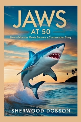 Jaws at 50: How a Monster Movie Became a Conservation Story by Dobson, Sherwood