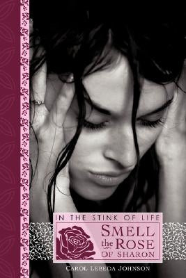 In the Stink of Life Smell the Rose of Sharon by Johnson, Carol Lebeda
