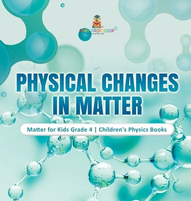 Physical Changes in Matter Matter for Kids Grade 4 Children's Physics Books by Baby Professor