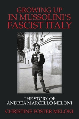Growing up in Mussolini's Fascist Italy: The Story of Andrea Marcello Meloni by Meloni, Christine Foster
