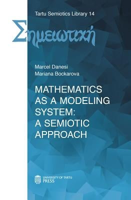 Mathematics as a Modeling System: A Semiotic Approach by Danesi, Marcel