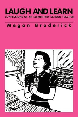 Laugh and Learn - Confessions of an Elementary School Teacher by Broderick, Megan