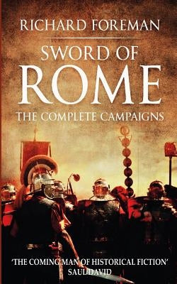 Sword of Rome: The Complete Campaigns by Foreman, Richard