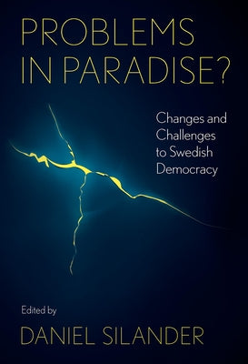 Problems in Paradise?: Changes and Challenges to Swedish Democracy by Silander, Daniel