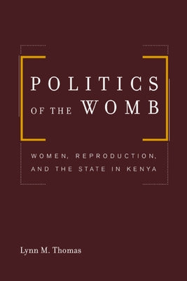 Politics of the Womb: Women, Reproduction, and the State in Kenya by Thomas, Lynn