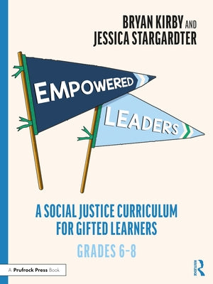 Empowered Leaders: A Social Justice Curriculum for Gifted Learners, Grades 6-8 by Kirby, Bryan