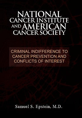 NATIONAL CANCER INSTITUTE and AMERICAN CANCER SOCIETY: Criminal Indifference to Cancer Prevention and Conflicts of Interest by Epstein, Samuel S.