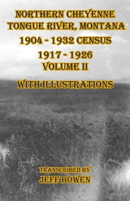 Northern Cheyenne Tongue River, Montana 1904 - 1932 Census 1917-1926 Volume II With Illustrations by Bowen, Jeff