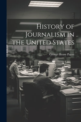 History of Journalism in the United States by Payne, George Henry