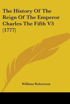 The History of the Reign of the Emperor Charles the Fifth V3 (1777) by Robertson, William