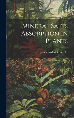 Mineral Salts Absorption in Plants by Sutcliffe, James Frederick