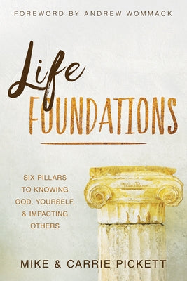 Life Foundations: Six Pillars to Knowing God, Yourself, and Impacting Others by Pickett, Mike