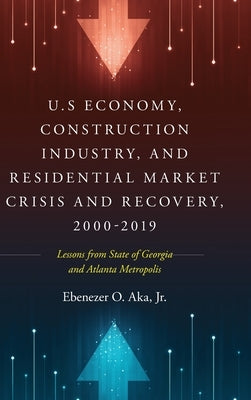 U.S Economy, Construction Industry, and Residential Market Crisis and Recovery, 2000-2019: Lessons from State of Georgia and Atlanta Metropolis by Aka, Ebenezer O., Jr.