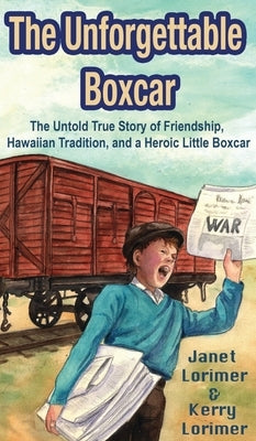 The Unforgettable Boxcar: The Untold True Story of Friendship, Hawaiian Tradition, and a Heroic Little Boxcar by Lorimer, Janet