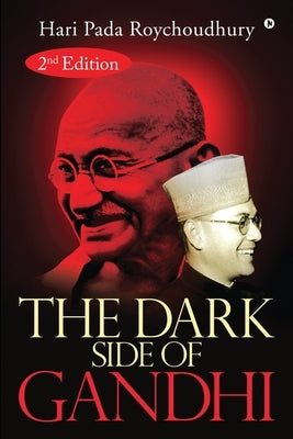 The Dark Side of Gandhi: 2nd Edition by Hari Pada Roychoudhury