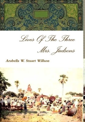 Lives Of The Three Mrs. Judsons by Stuart Willson, Arabella W.