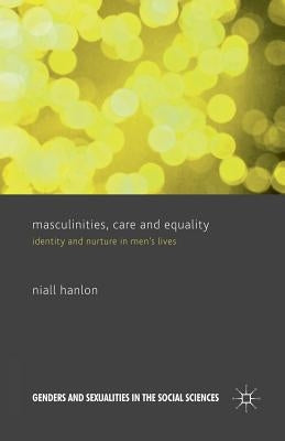 Masculinities, Care and Equality: Identity and Nurture in Men's Lives by Hanlon, N.