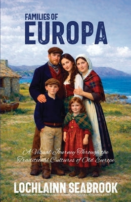 Families of Europa: A Visual Journey Through the Traditional Cultures of Old Europe by Seabrook, Lochlainn