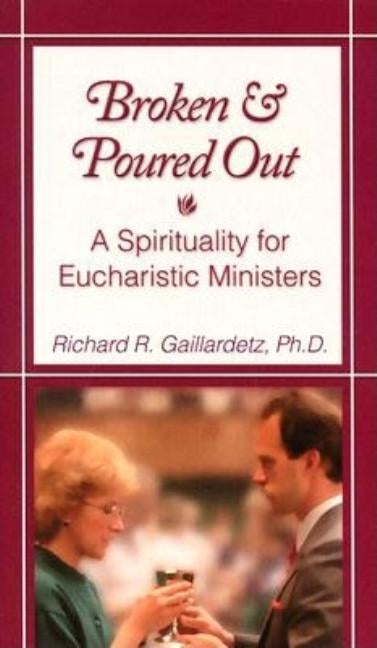 Broken and Poured Out: A Spirituality for Eucharistic Ministers by Gaillardetz, Richard