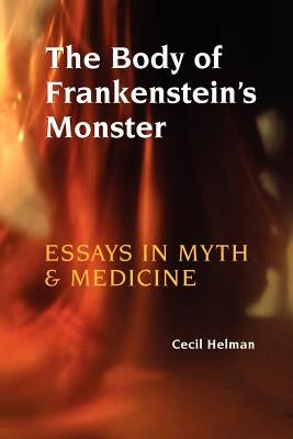 The Body of Frankenstein's Monster: Essays in Myth and Medicine by Helman, Cecil