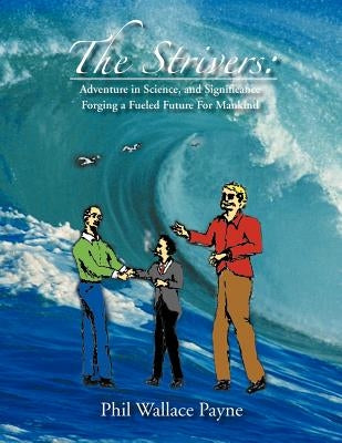 The Strivers: Adventure in Science, and Significance Forging a Fueled Future for Mankind by Payne, Phil Wallace