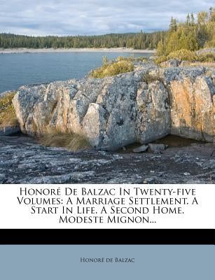 Honore de Balzac in Twenty-Five Volumes: A Marriage Settlement. a Start in Life. a Second Home. Modeste Mignon... by De Balzac, Honore