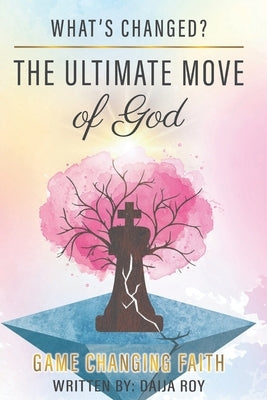 The Ultimate Move of God: Game Changing Faith by Roy, Daija L.