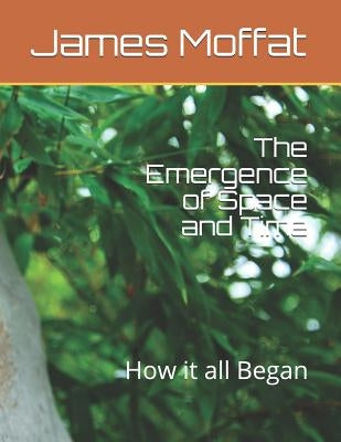 The Emergence of Space and Time: How It All Began by Moffat, James