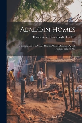 Aladdin Homes: Complete Cities or Single Homes, Quick Shipment, Quick Results, Service Plus by Canadian Aladdin Co Ltd, Toronto