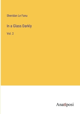 In a Glass Darkly: Vol. 2 by Le Fanu, Sheridan