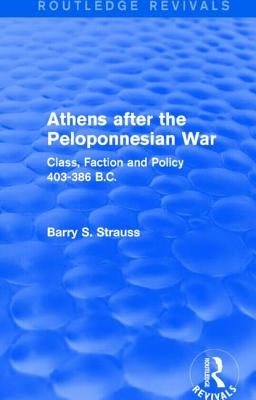 Athens After the Peloponnesian War (Routledge Revivals): Class, Faction and Policy 403-386 B.C. by Strauss, Barry