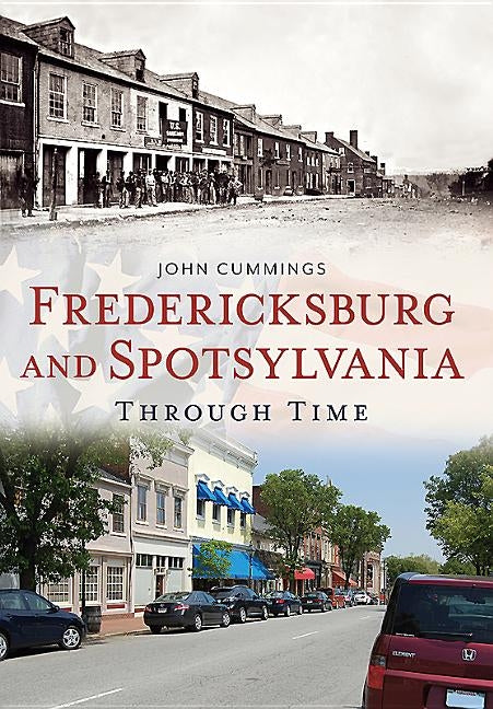 Fredericksburg and Spotsylvania Through Time by Cummings, John F.