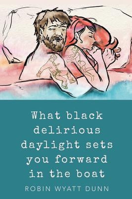 What Black Delirious Daylight Sets You Forward in the Boat by Dunn, Robin Wyatt