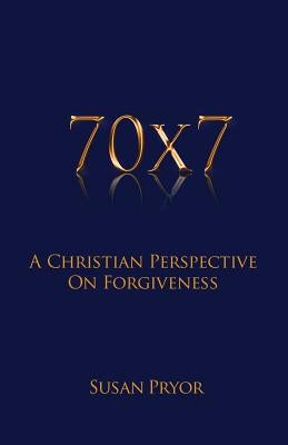 70 X 7 A Christian Perspective on Forgiveness by Pryor, Susan