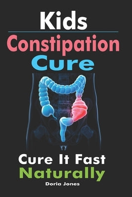 Kids Constipation Cure: Cure It Fast Naturally by Jones, Doria