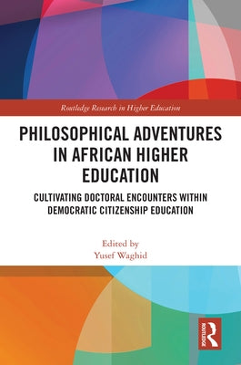 Philosophical Adventures in African Higher Education: Cultivating Doctoral Encounters within Democratic Citizenship Education by Waghid, Yusef