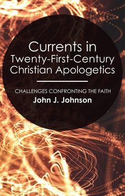 Currents in Twenty-First-Century Christian Apologetics by Johnson, John J.
