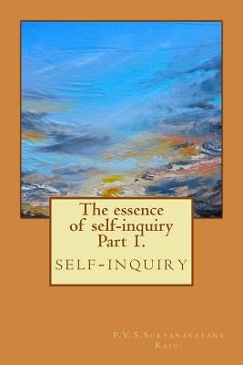 The essence of self-inquiry Part 1.: self-inquiry by Raju Raju, P. V. S. Suryanarayana