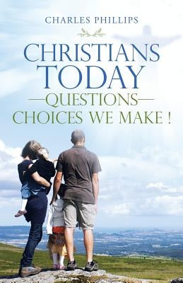 Christians Today-Questions-Choices We Make ! by Phillips, Charles