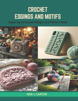 Crochet Edgings and Motifs: Exploring Advanced Designs and Patterns Book by Carter, Mia L.