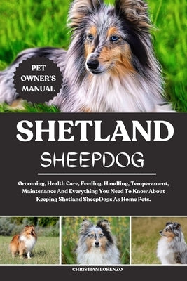 Shetland Sheepdog: Grooming, Health Care, Feeding, Handling, Temperament, Maintenance And Everything You Need To Know About Keeping Shetland SheepDogs by Lorenzo, Christian