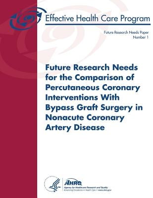 Future Research Needs for the Comparison of Percutaneous Coronary Interventions with Bypass Graft Surgery in Nonacute Coronary Artery Disease: Future by And Quality, Agency for Healthcare Resea