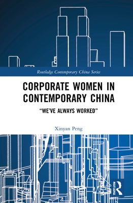 Corporate Women in Contemporary China: "We've Always Worked" by Peng, Xinyan
