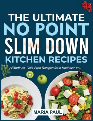 The Ultimate No Point Slim Down Kitchen Recipes: Effortless, Guilt-Free Recipes for a Healthier You" by Paul, Maria