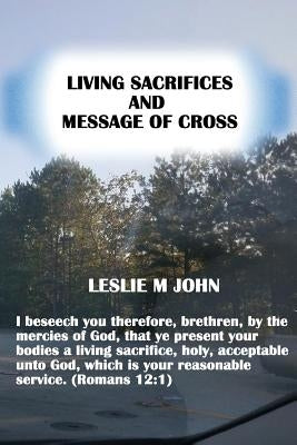 Living Sacrifices and Message of Cross by John, Leslie M.