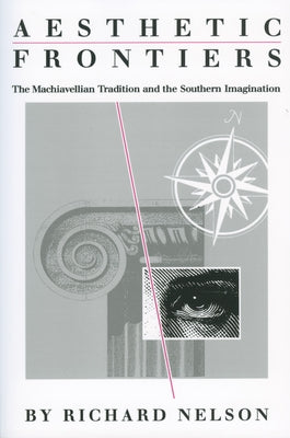 Aesthetic Frontiers: The Machiavellian Tradition and the Southern Imagination by Nelson, Richard